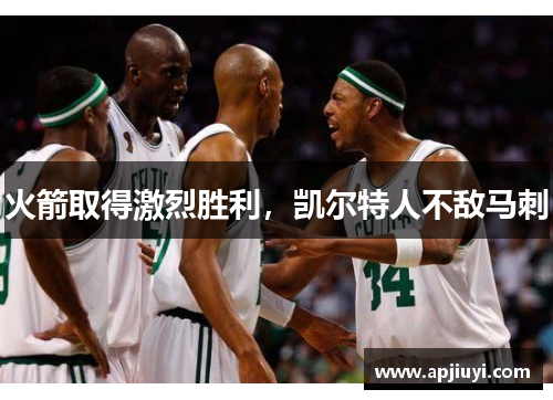 火箭取得激烈胜利，凯尔特人不敌马刺