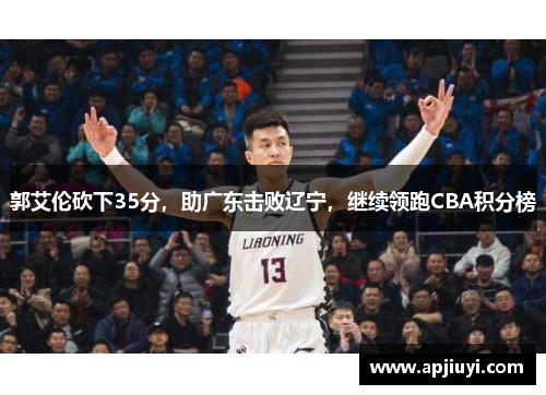 郭艾伦砍下35分，助广东击败辽宁，继续领跑CBA积分榜