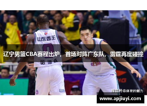 辽宁男篮CBA赛程出炉，首场对阵广东队，雷霆再度碰撞