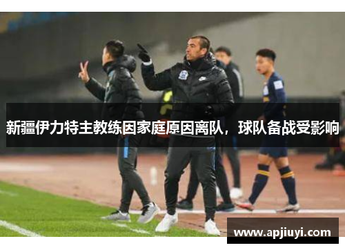 新疆伊力特主教练因家庭原因离队，球队备战受影响