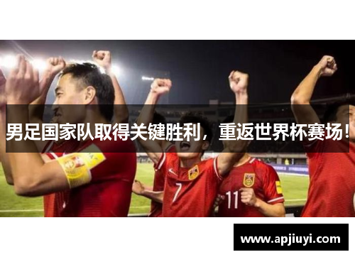 男足国家队取得关键胜利，重返世界杯赛场！