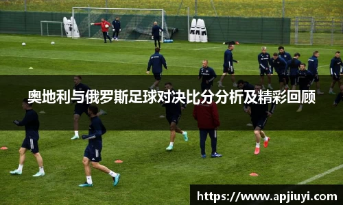 奥地利与俄罗斯足球对决比分分析及精彩回顾