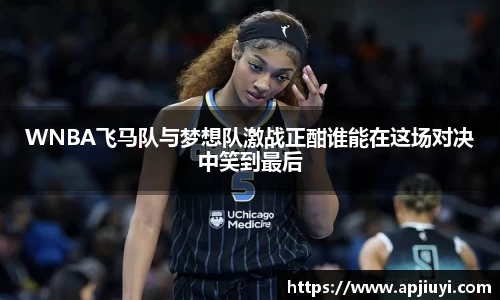 WNBA飞马队与梦想队激战正酣谁能在这场对决中笑到最后