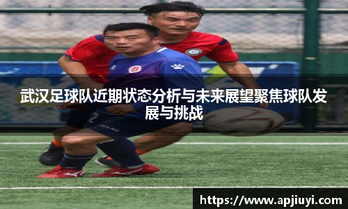 武汉足球队近期状态分析与未来展望聚焦球队发展与挑战