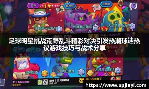 足球明星挑战荒野乱斗精彩对决引发热潮球迷热议游戏技巧与战术分享