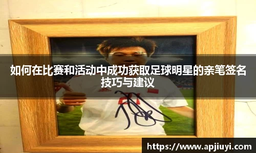 如何在比赛和活动中成功获取足球明星的亲笔签名技巧与建议