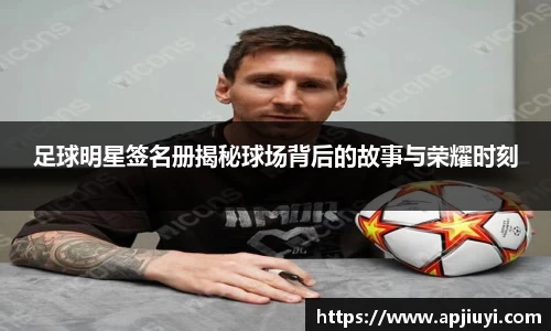 足球明星签名册揭秘球场背后的故事与荣耀时刻